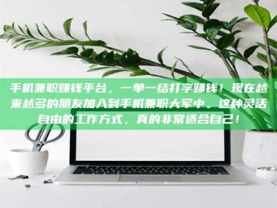 楚雄手机兼职赚钱平台，一单一结打字赚钱！现在越来越多的朋友加入到手机兼职大军中。这种灵活自由的工作方式，真的非常适合自己！