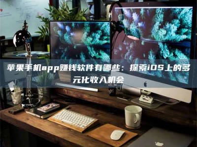 楚雄苹果手机app赚钱软件有哪些：探索iOS上的多元化收入机会