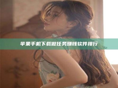 楚雄苹果手机下载做任务赚钱软件排行