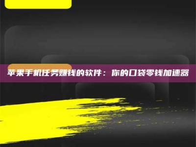 楚雄苹果手机任务赚钱的软件：你的口袋零钱加速器
