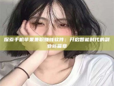 楚雄探索手机苹果兼职赚钱软件：开启智能时代的副业新篇章