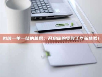 楚雄微信一单一结的兼职：开启你的零时工作新体验！