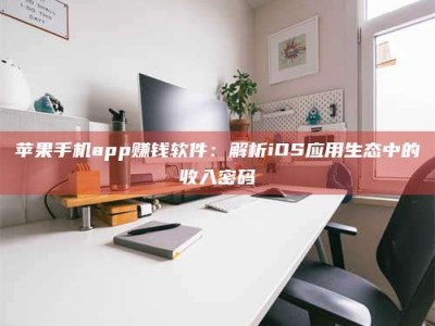 楚雄苹果手机app赚钱软件：解析iOS应用生态中的收入密码