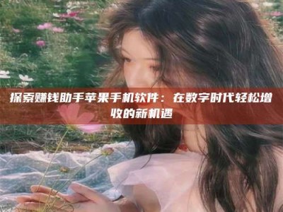 楚雄探索赚钱助手苹果手机软件：在数字时代轻松增收的新机遇