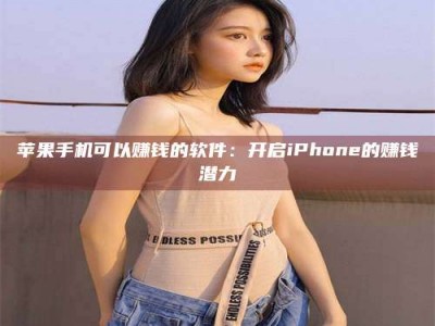 楚雄苹果手机可以赚钱的软件：开启iPhone的赚钱潜力