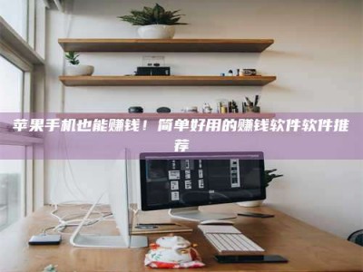 楚雄苹果手机也能赚钱！简单好用的赚钱软件软件推荐