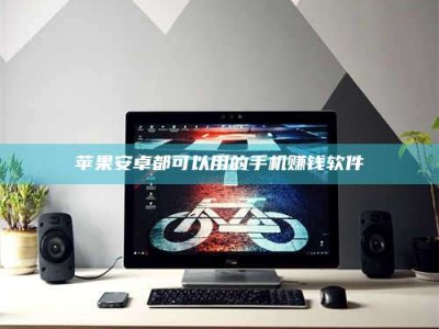 楚雄苹果安卓都可以用的手机赚钱软件