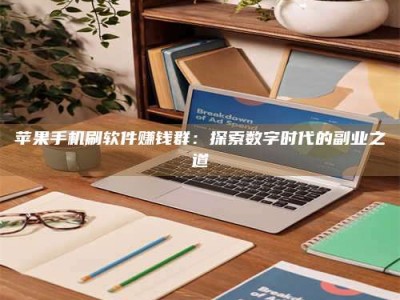 楚雄苹果手机刷软件赚钱群：探索数字时代的副业之道