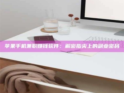 楚雄苹果手机兼职赚钱软件：解密指尖上的副业密码