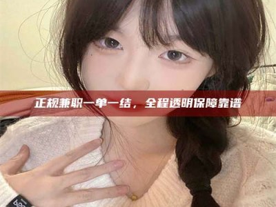 楚雄正规兼职一单一结，全程透明保障靠谱
