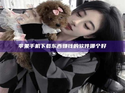 楚雄苹果手机下载东西赚钱的软件哪个好