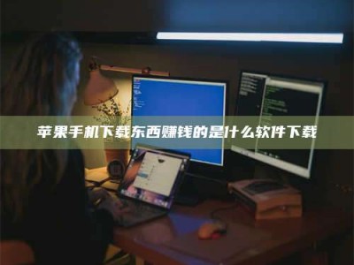 楚雄苹果手机下载东西赚钱的是什么软件下载