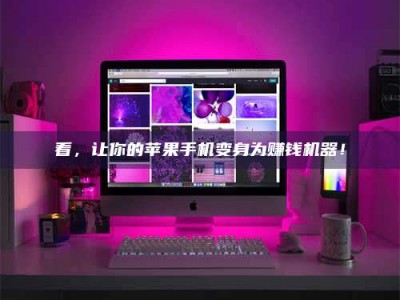 楚雄看，让你的苹果手机变身为赚钱机器！