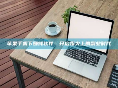 楚雄苹果手机下赚钱软件：开启指尖上的副业时代